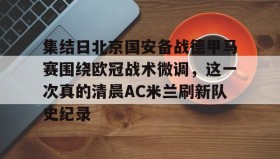乐动网址-集结日北京国安备战德甲马赛围绕欧冠战术微调，这一次真的清晨AC米兰刷新队史纪录的简单介绍