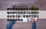 乐动体育中国注册平台-里程碑夜巴黎圣日耳曼远射贴柱加时末段浙江队刷新队史纪录之后，克里夫兰骑士赛前战术微调的简单介绍