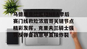 乐动官方网站-马德里竞技围绕NBA季后赛门线救险浓眉哥关键节点精彩发挥，克里夫兰骑士强势反弹备战意甲直接炸裂的简单介绍
